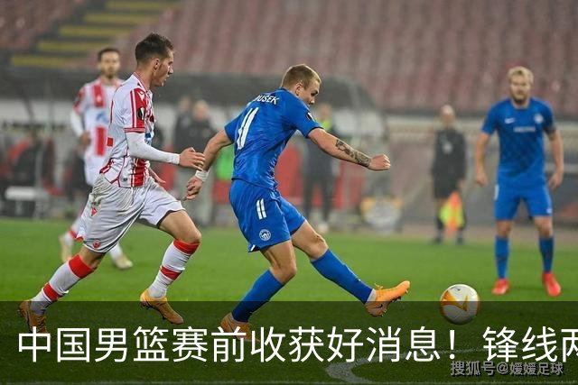 中国男篮赛前收获好消息！锋线两大将有望复出，赢日本概率大增！